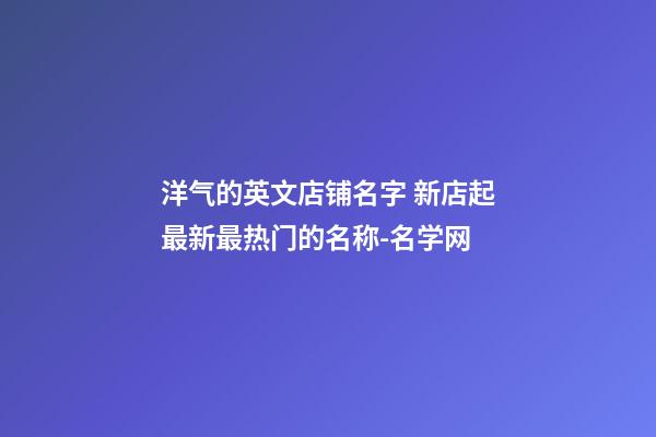 洋气的英文店铺名字 新店起最新最热门的名称-名学网-第1张-店铺起名-玄机派